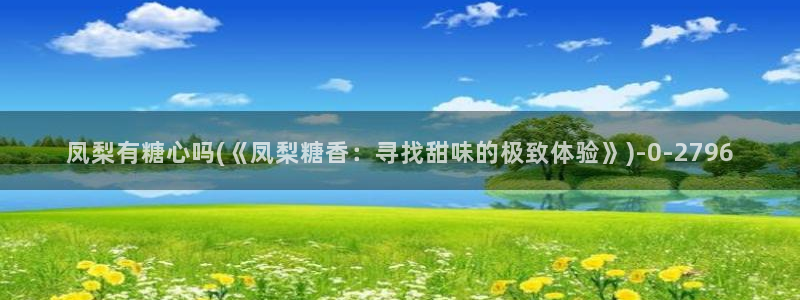 .com糖心：凤梨有糖心吗(《凤梨糖香：寻找甜味的极致体验》