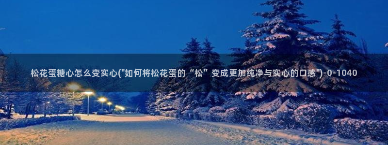 糖心官网版：松花蛋糖心怎么变实心(\